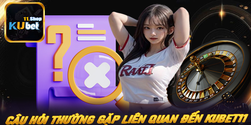 Câu hỏi thường gặp có liên quan đến nhà cái uy tín Kubet11