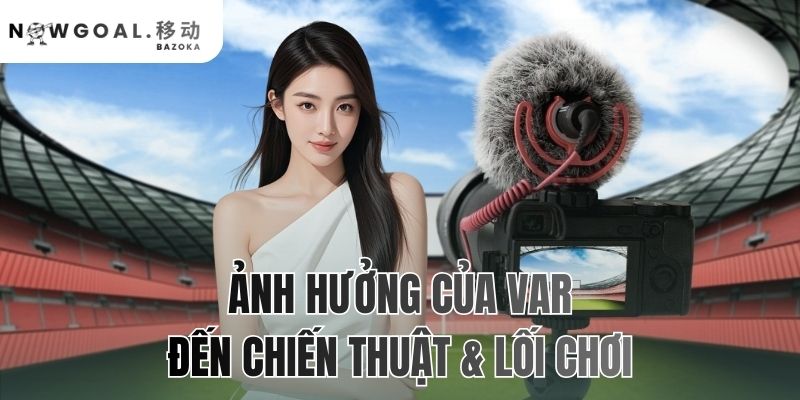 Ảnh Hưởng Của Var Đến Chiến Thuật Và Lối Chơi